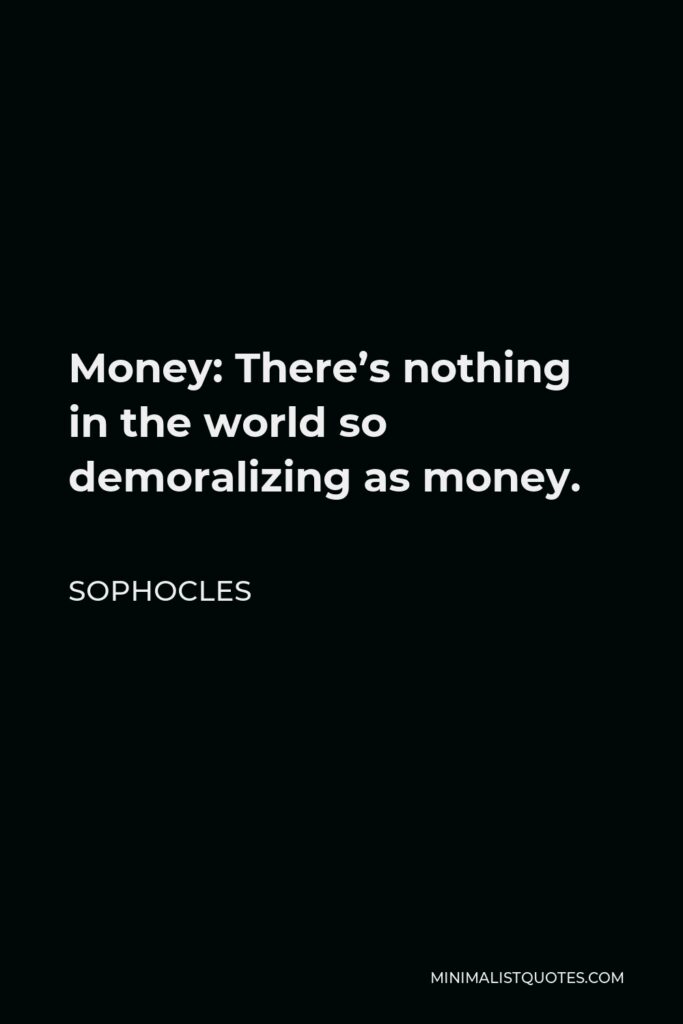Sophocles Quote - Money: There’s nothing in the world so demoralizing as money.