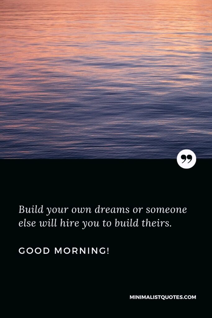 Morning greetings images: Build your own dreams or someone else will hire you to build theirs. Good Morning!