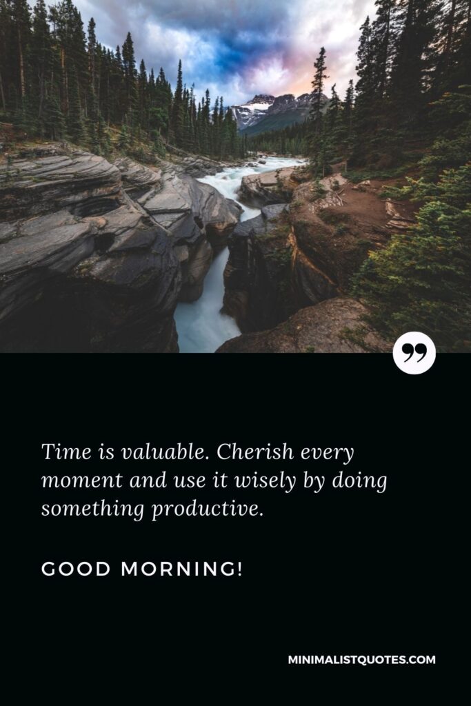 Morning greetings quotes: Time is valuable. Cherish every moment and use it wisely by doing something productive. Good Morning!