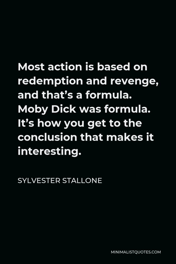 Sylvester Stallone Quote - Most action is based on redemption and revenge, and that’s a formula. Moby Dick was formula. It’s how you get to the conclusion that makes it interesting.
