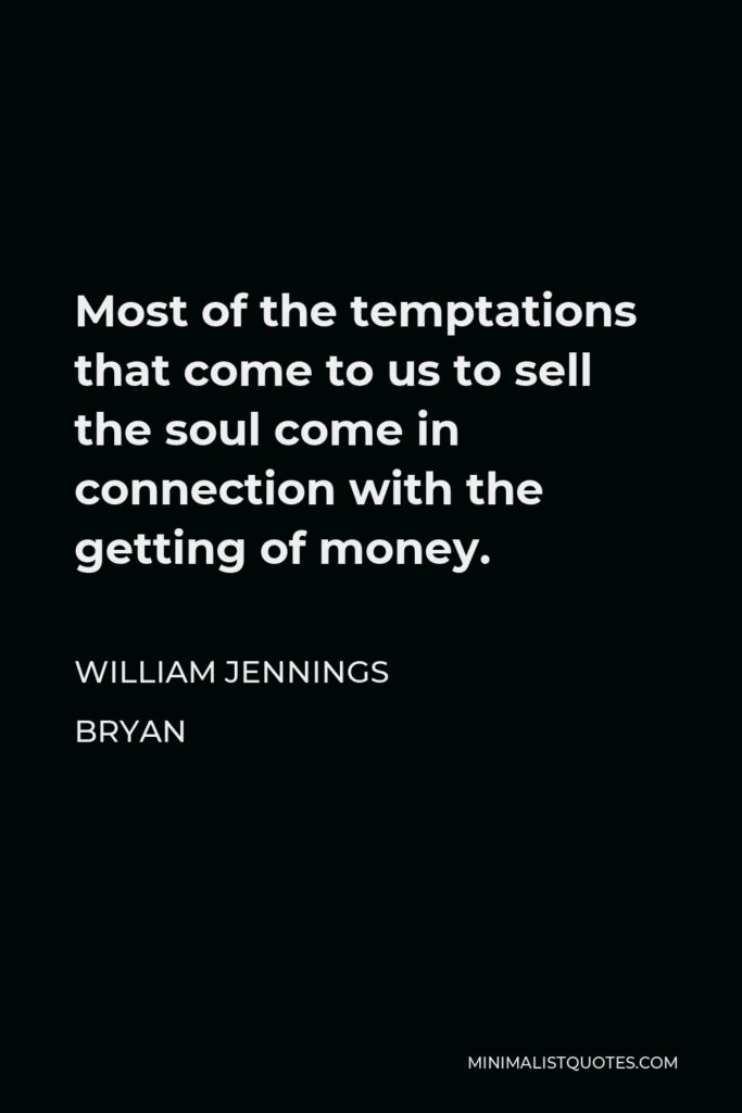 William Jennings Bryan Quote - Most of the temptations that come to us to sell the soul come in connection with the getting of money.