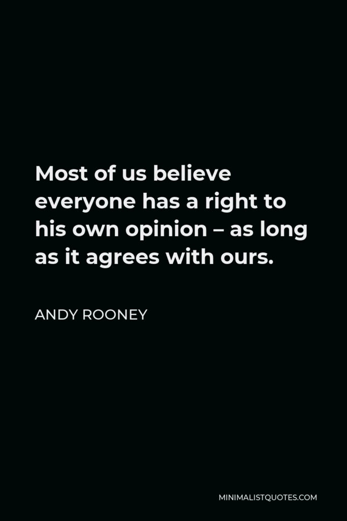 Andy Rooney Quote - Most of us believe everyone has a right to his own opinion – as long as it agrees with ours.