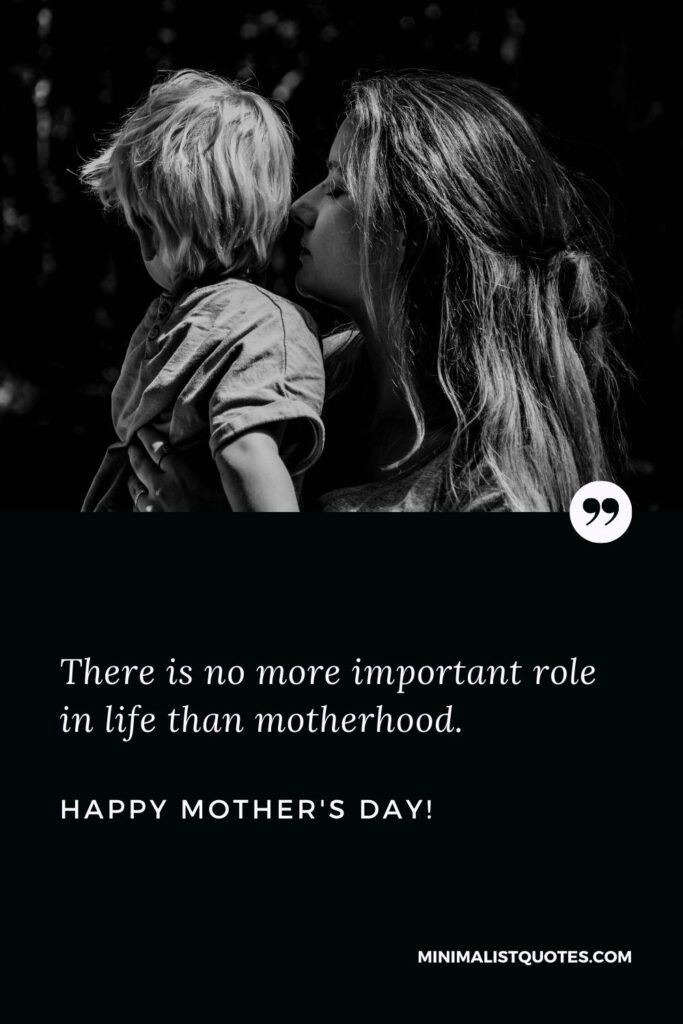 Mother's day wishes in English: There is no more important role in life than motherhood. Happy Mothers Day!