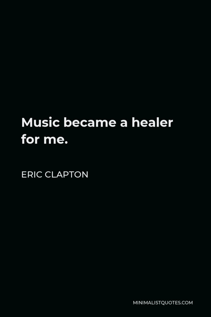 Eric Clapton Quote - Music became a healer for me.