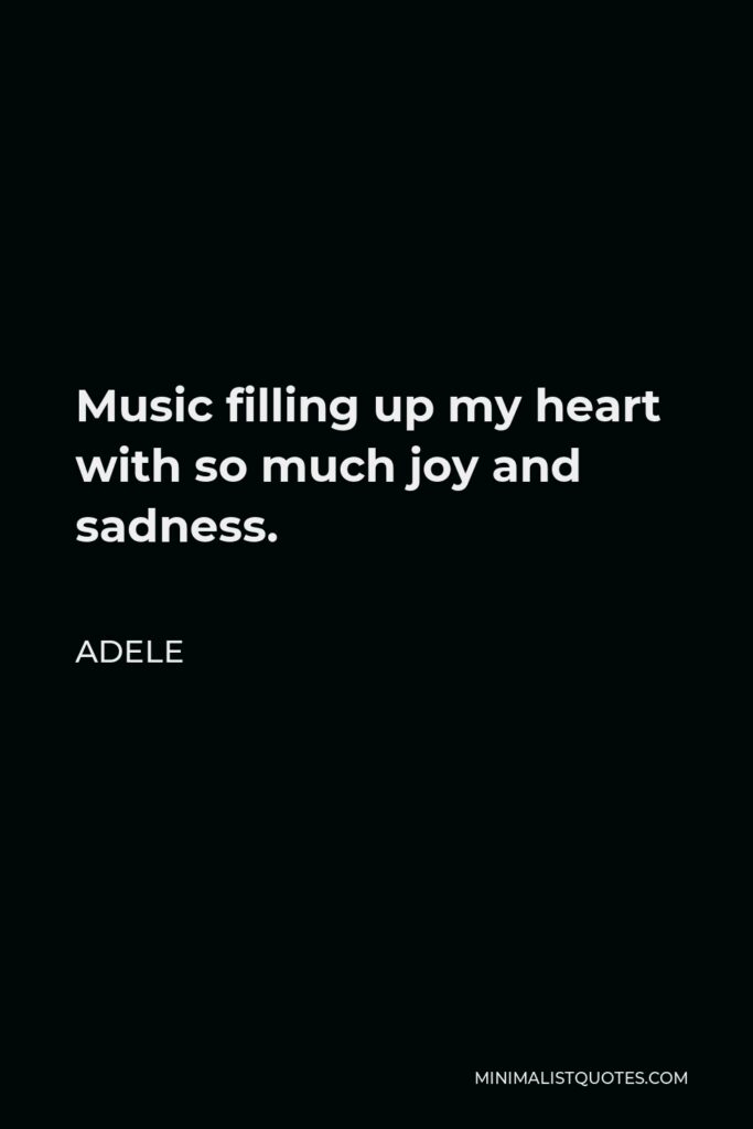 Adele Quote - Music filling up my heart with so much joy and sadness.