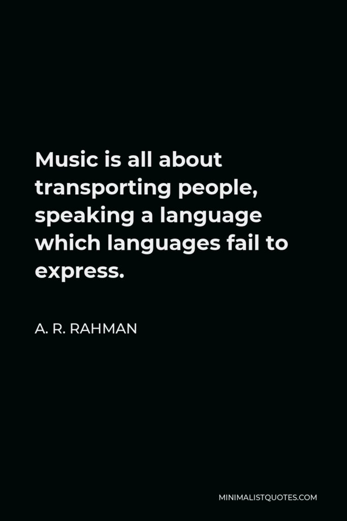 A. R. Rahman Quote - Music is all about transporting people, speaking a language which languages fail to express.