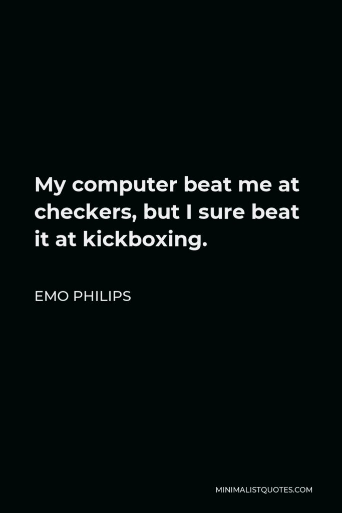 Emo Philips Quote - My computer beat me at checkers, but I sure beat it at kickboxing.