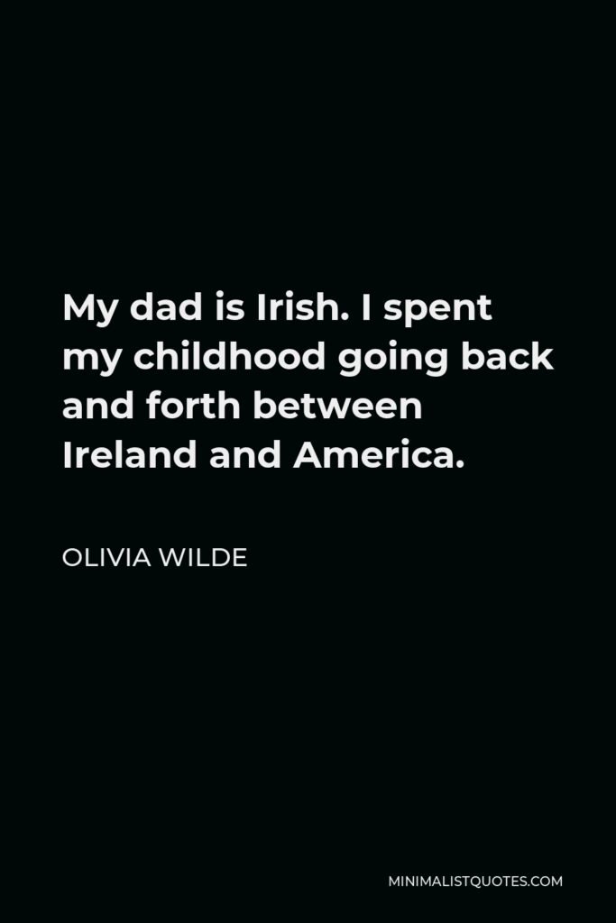 Olivia Wilde Quote - My dad is Irish. I spent my childhood going back and forth between Ireland and America.