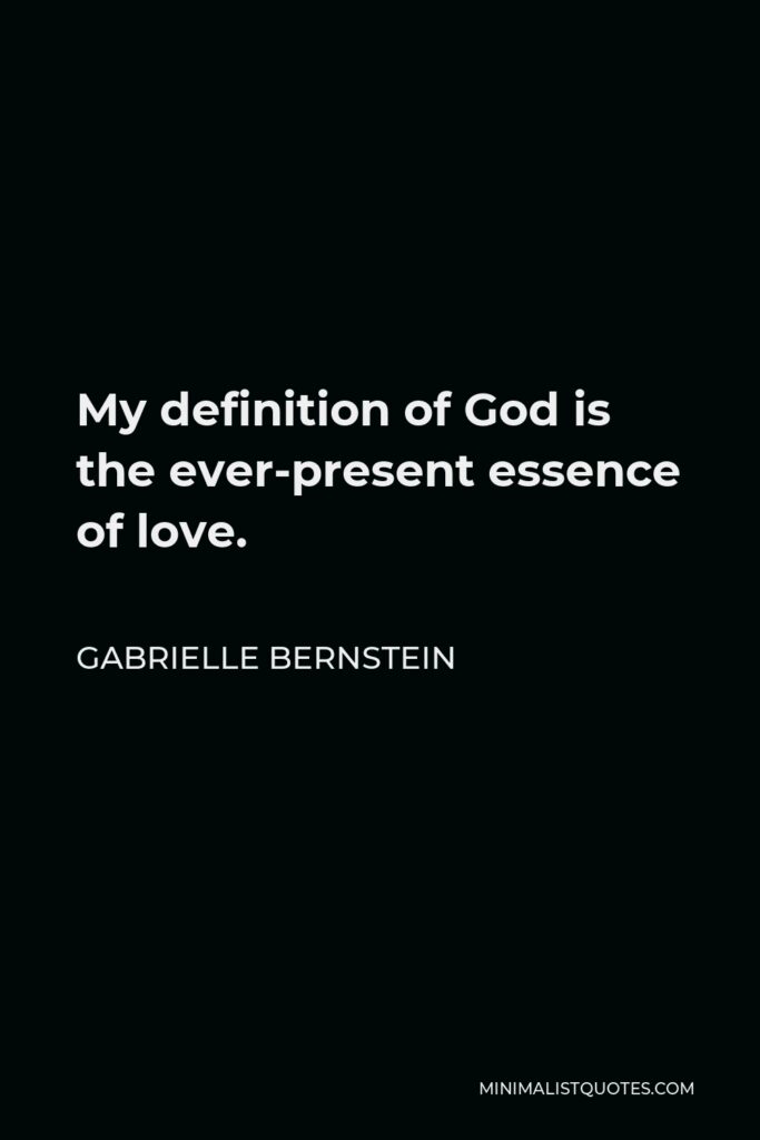Gabrielle Bernstein Quote - My definition of God is the ever-present essence of love.