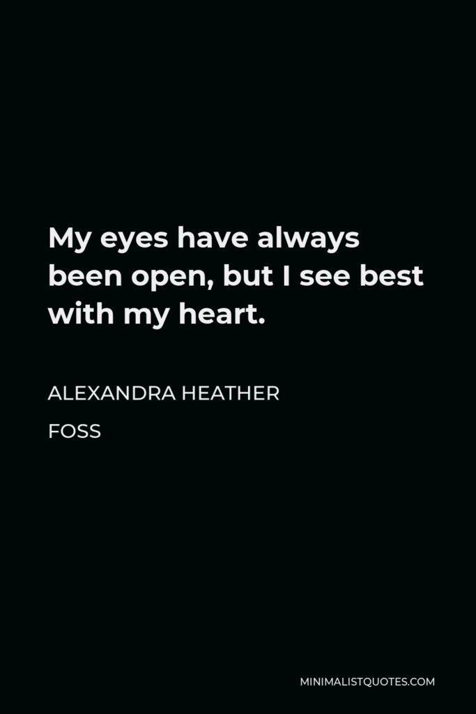 Alexandra Heather Foss Quote - My eyes have always been open, but I see best with my heart.
