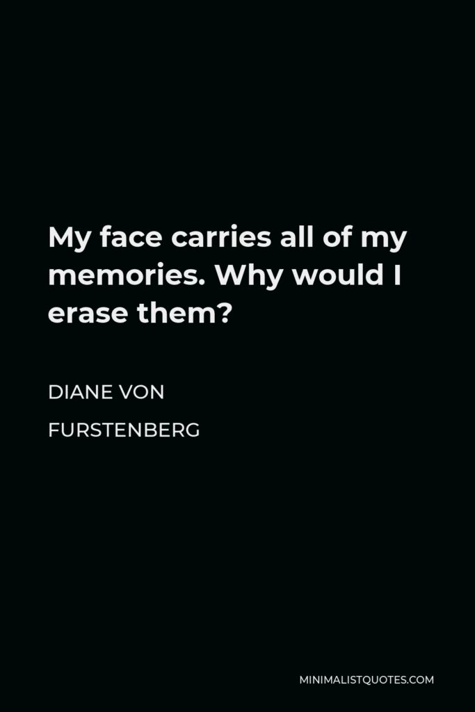 Diane Von Furstenberg Quote - My face carries all of my memories. Why would I erase them?