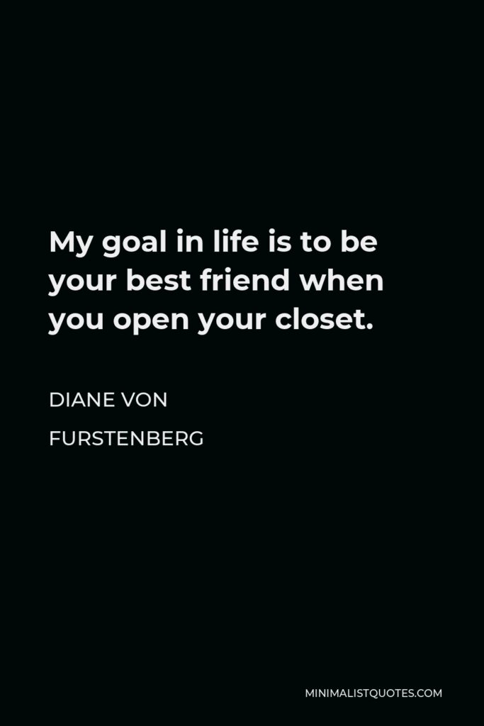 Diane Von Furstenberg Quote - My goal in life is to be your best friend when you open your closet.