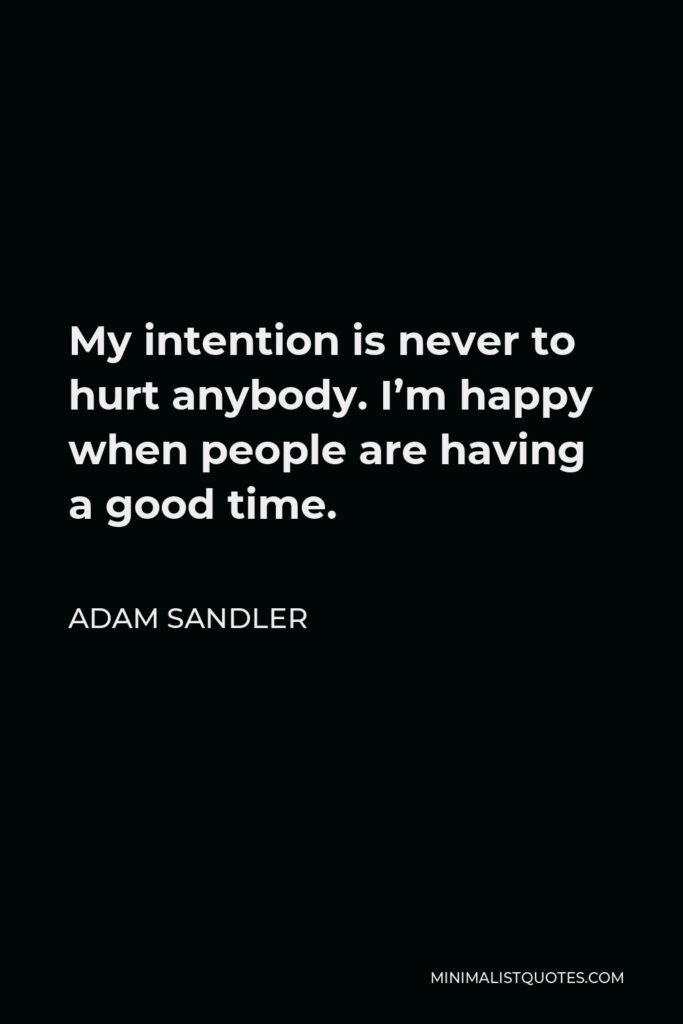 Adam Sandler Quote - My intention is never to hurt anybody. I’m happy when people are having a good time.