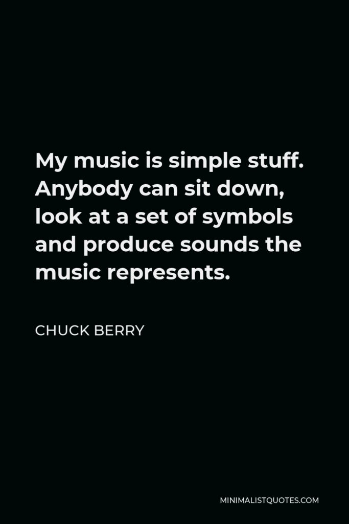 Chuck Berry Quote - My music is simple stuff. Anybody can sit down, look at a set of symbols and produce sounds the music represents.