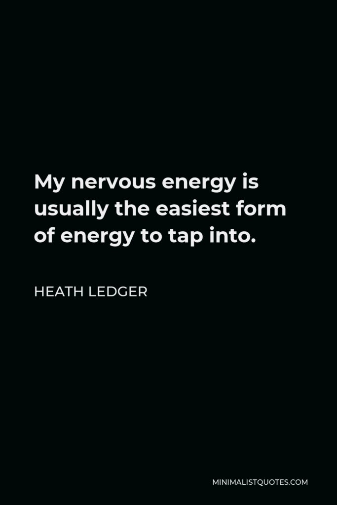 Heath Ledger Quote - My nervous energy is usually the easiest form of energy to tap into.