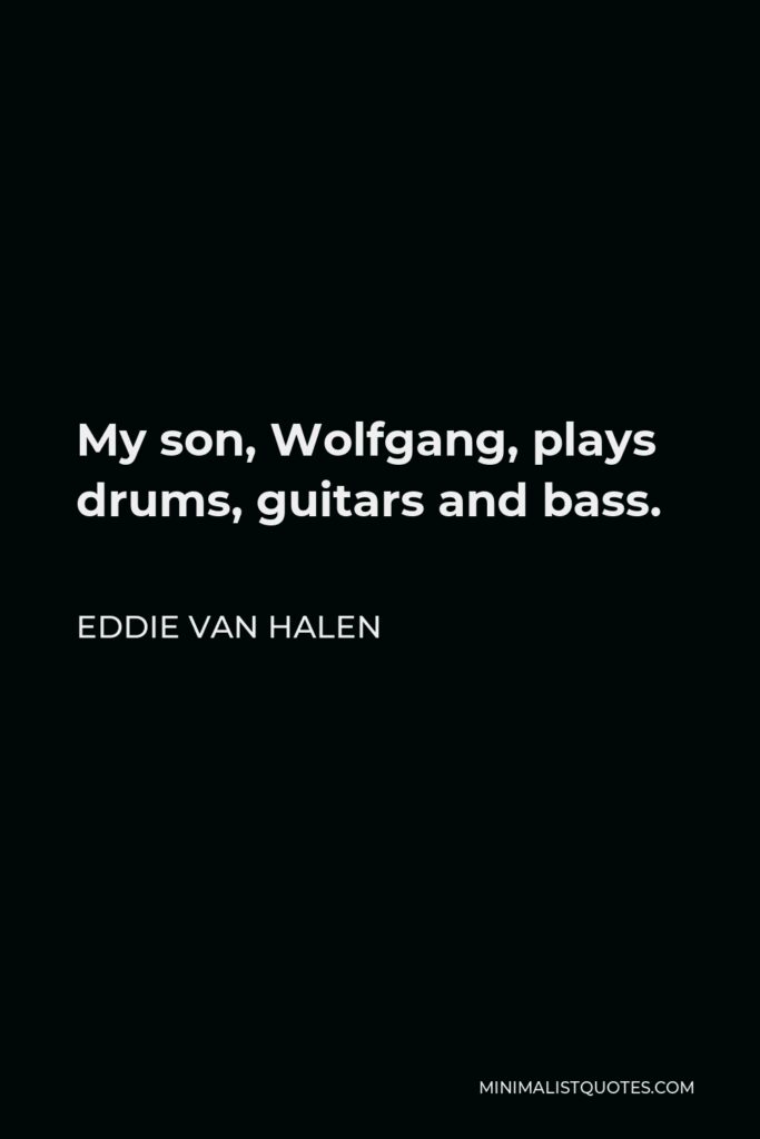 Eddie Van Halen Quote - My son, Wolfgang, plays drums, guitars and bass.