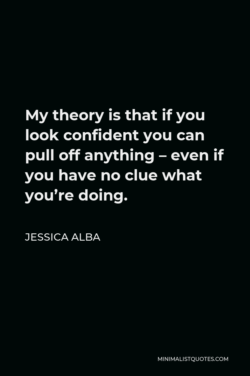 Jessica Alba Quote - My theory is that if you look confident you can pull off anything – even if you have no clue what you’re doing.