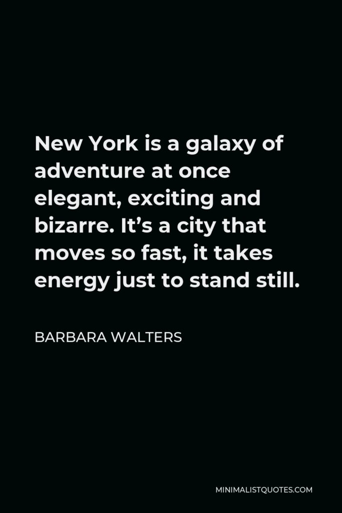 Barbara Walters Quote - New York is a galaxy of adventure at once elegant, exciting and bizarre. It’s a city that moves so fast, it takes energy just to stand still.