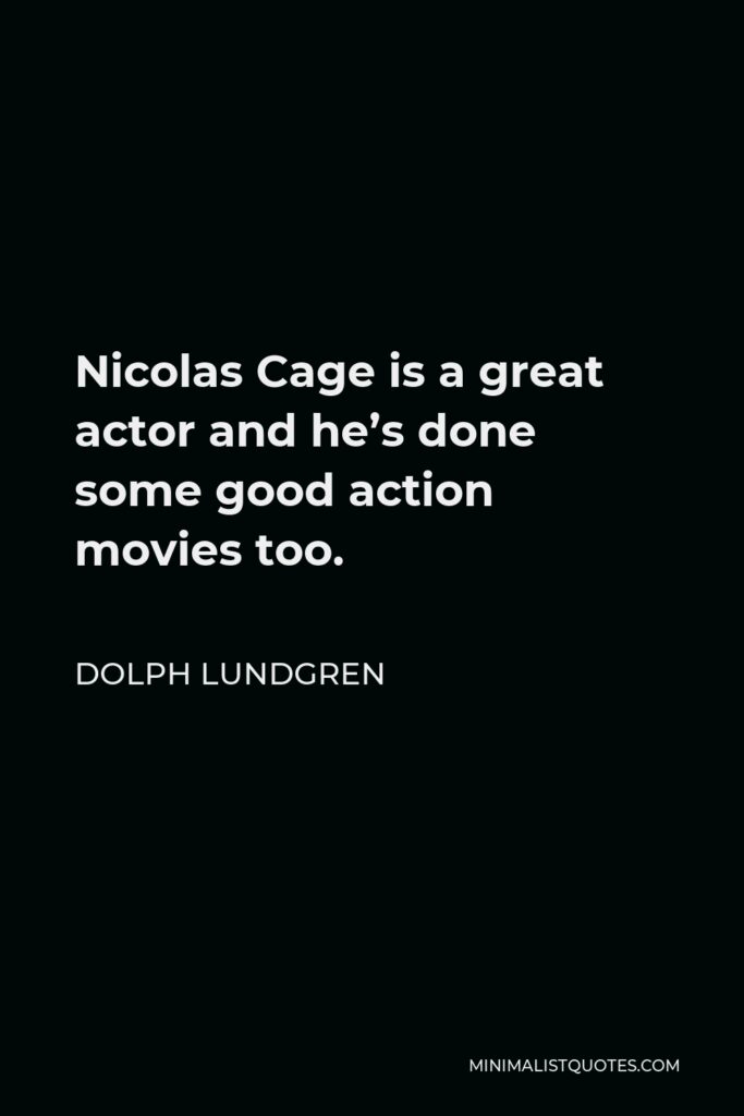 Dolph Lundgren Quote - Nicolas Cage is a great actor and he’s done some good action movies too.