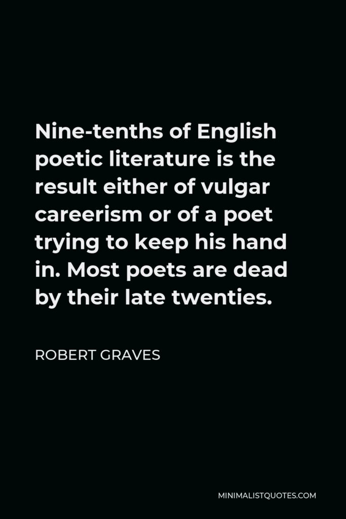 Robert Graves Quote - Nine-tenths of English poetic literature is the result either of vulgar careerism or of a poet trying to keep his hand in. Most poets are dead by their late twenties.