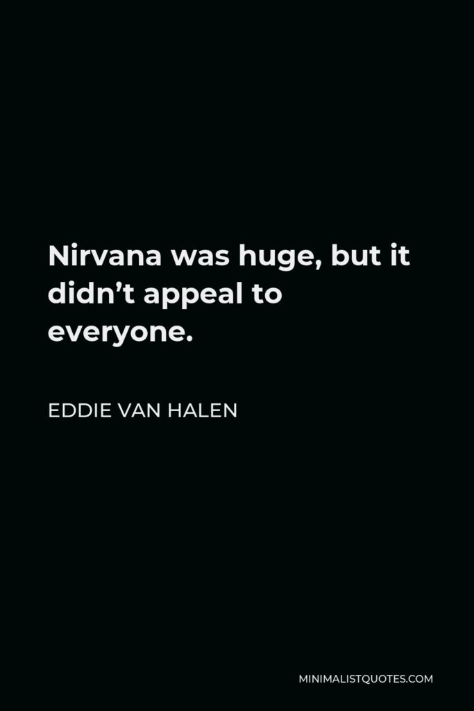 Eddie Van Halen Quote - Nirvana was huge, but it didn’t appeal to everyone.