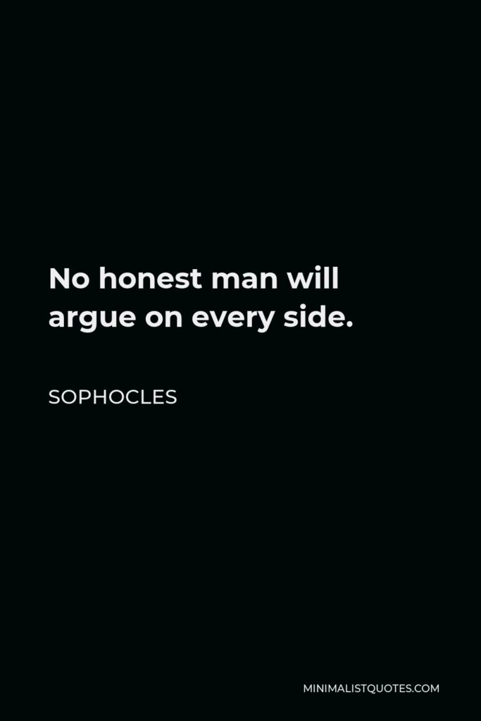 Sophocles Quote - No honest man will argue on every side.