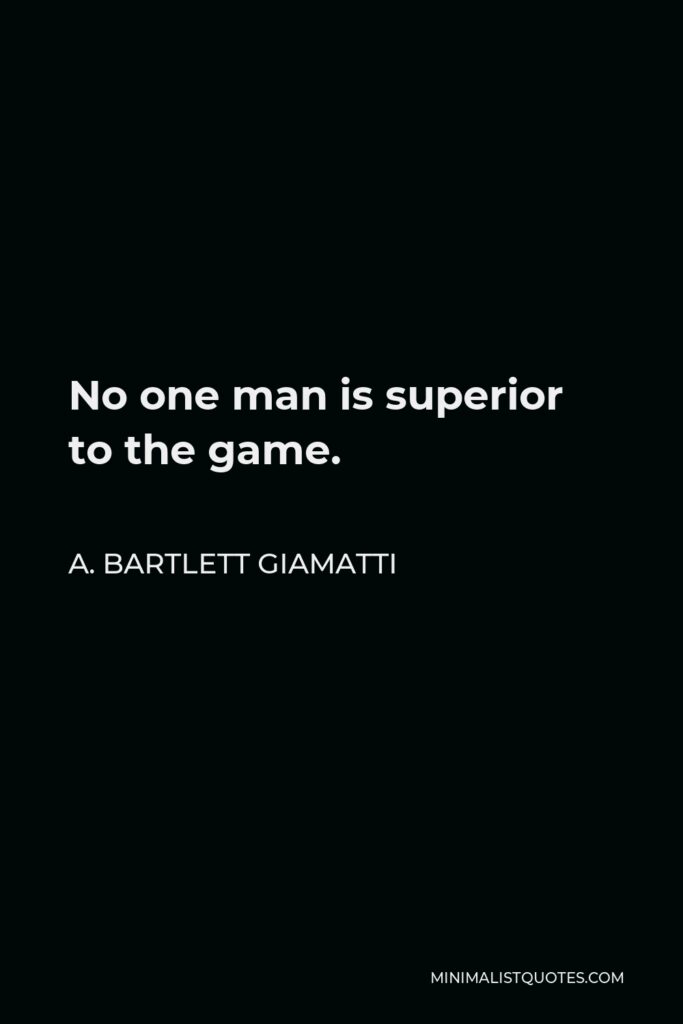 A. Bartlett Giamatti Quote - No one man is superior to the game.