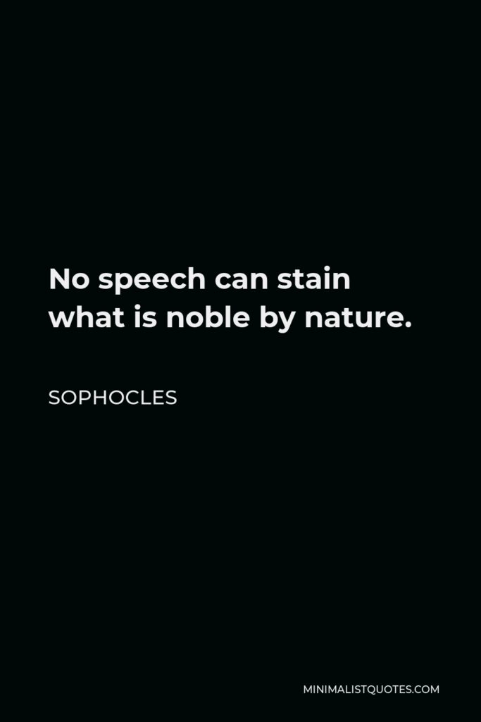 Sophocles Quote - No speech can stain what is noble by nature.