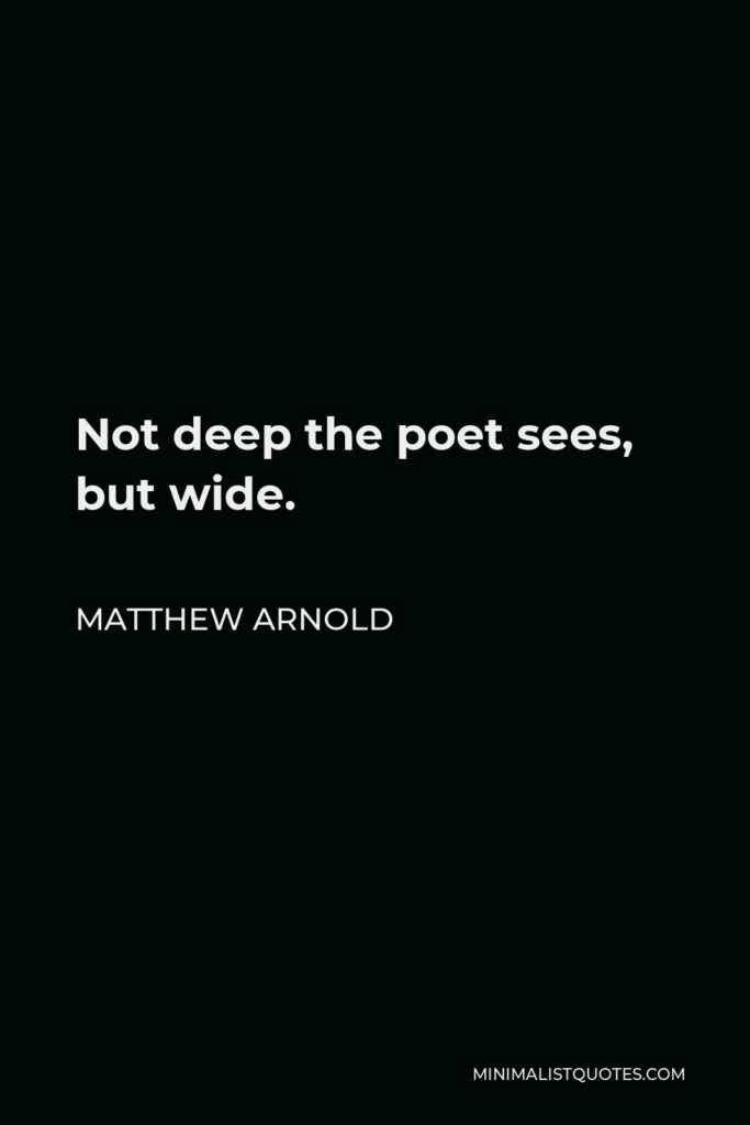 Matthew Arnold Quote - Not deep the poet sees, but wide.