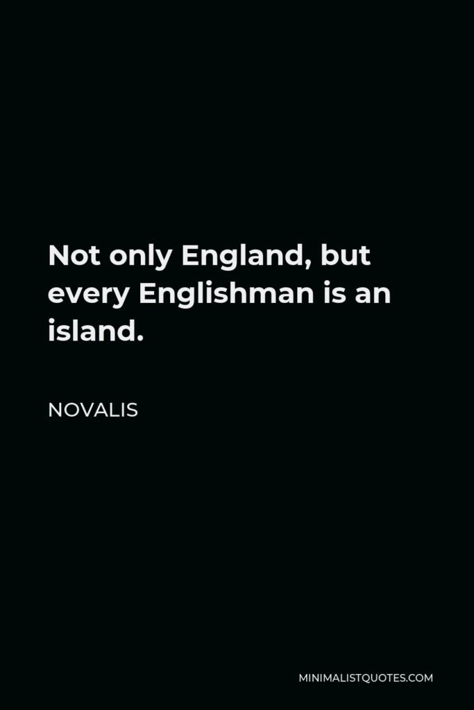 Novalis Quote - Not only England, but every Englishman is an island.