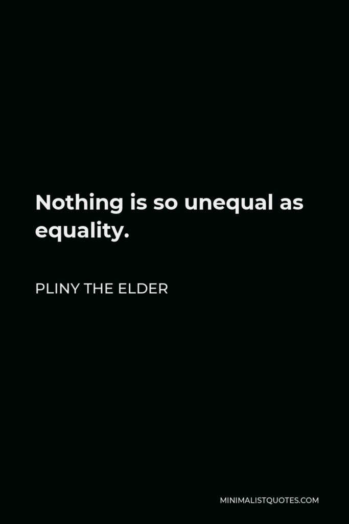 Pliny the Elder Quote - Nothing is so unequal as equality.