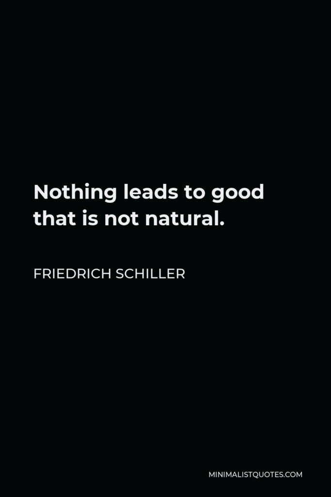 Friedrich Schiller Quote - Nothing leads to good that is not natural.