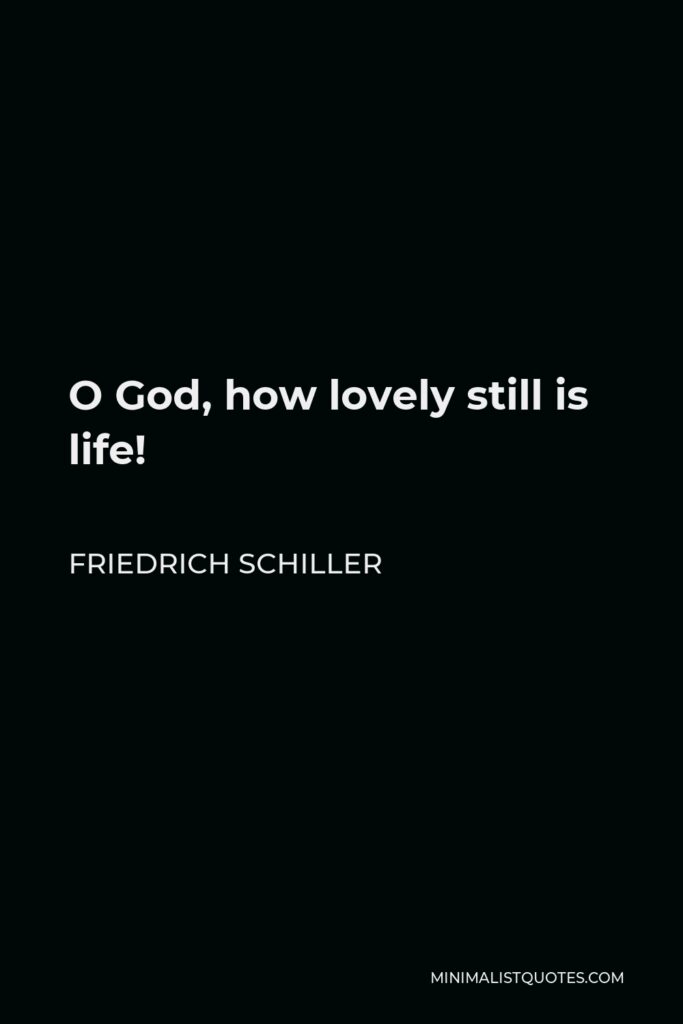 Friedrich Schiller Quote - O God, how lovely still is life!