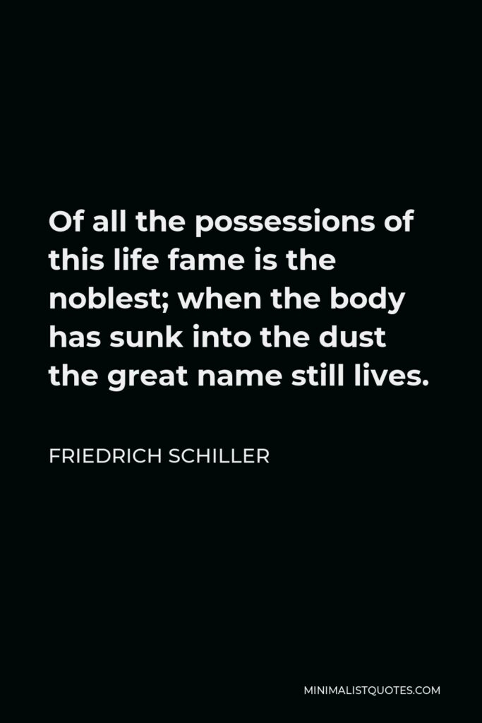 Friedrich Schiller Quote - Of all the possessions of this life fame is the noblest; when the body has sunk into the dust the great name still lives.