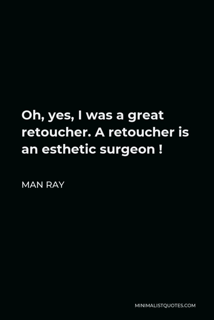 Man Ray Quote - Oh, yes, I was a great retoucher. A retoucher is an esthetic surgeon !