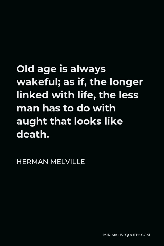 Herman Melville Quote - Old age is always wakeful; as if, the longer linked with life, the less man has to do with aught that looks like death.