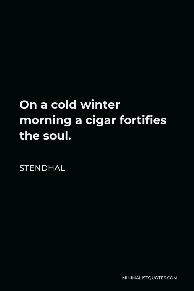 Stendhal Quote - On a cold winter morning a cigar fortifies the soul.