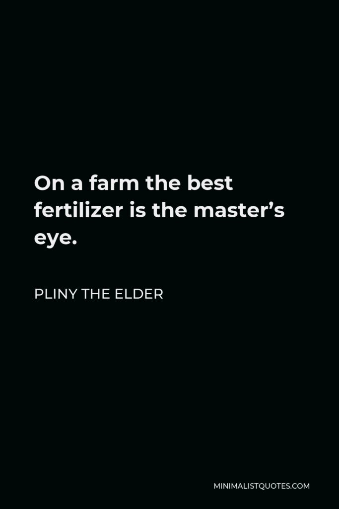 Pliny the Elder Quote - On a farm the best fertilizer is the master’s eye.