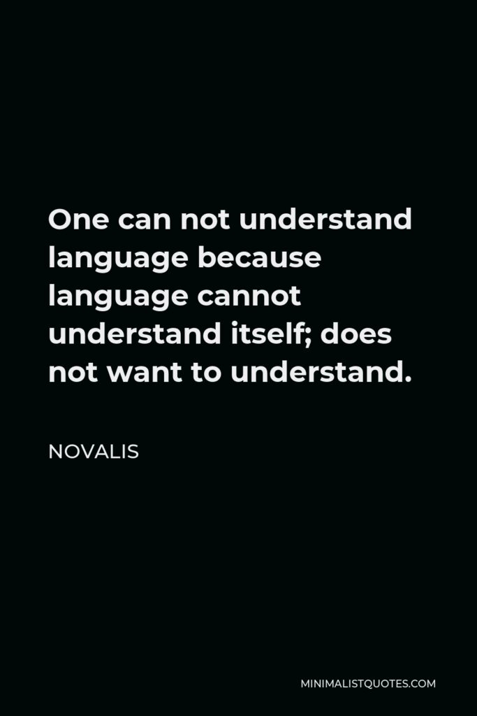 Novalis Quote - One can not understand language because language cannot understand itself; does not want to understand.