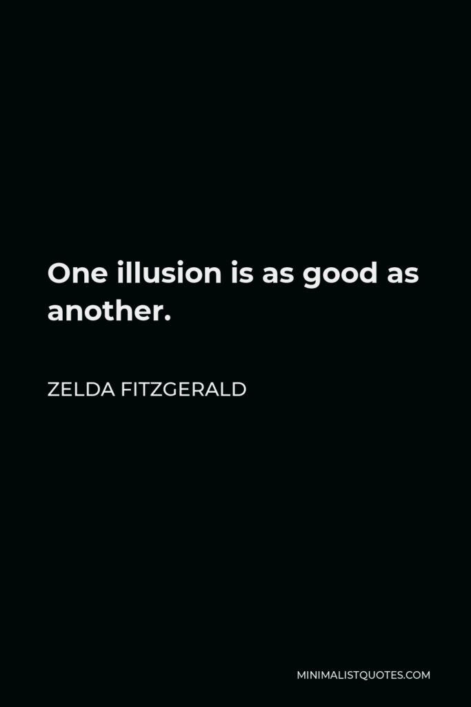 Zelda Fitzgerald Quote - One illusion is as good as another.
