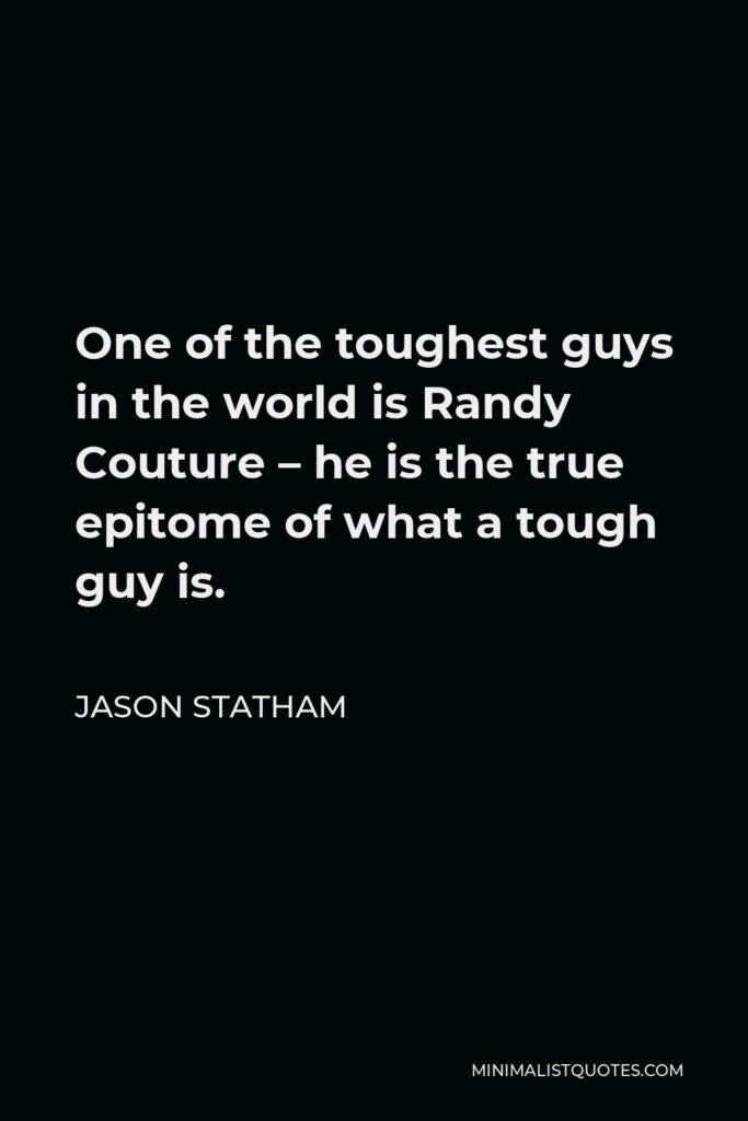 Jason Statham Quote - One of the toughest guys in the world is Randy Couture – he is the true epitome of what a tough guy is.
