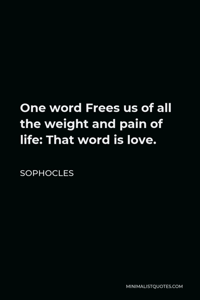 Sophocles Quote - One word Frees us of all the weight and pain of life: That word is love.