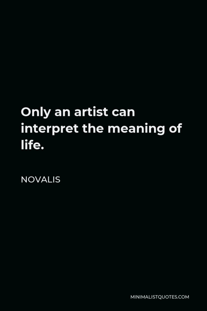 Novalis Quote - Only an artist can interpret the meaning of life.
