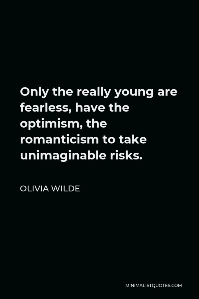Olivia Wilde Quote - Only the really young are fearless, have the optimism, the romanticism to take unimaginable risks.
