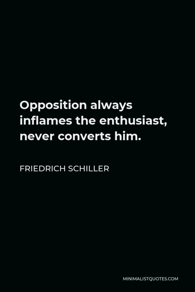 Friedrich Schiller Quote - Opposition always inflames the enthusiast, never converts him.