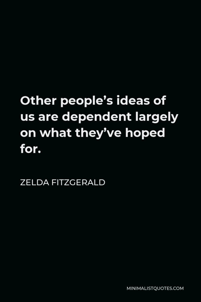 Zelda Fitzgerald Quote - Other people’s ideas of us are dependent largely on what they’ve hoped for.