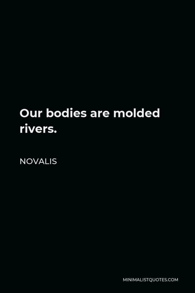 Novalis Quote - Our bodies are molded rivers.