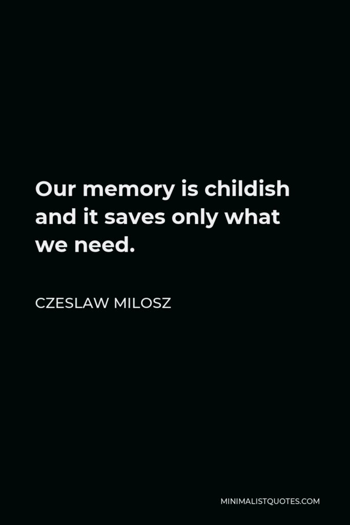 Czeslaw Milosz Quote - Our memory is childish and it saves only what we need.