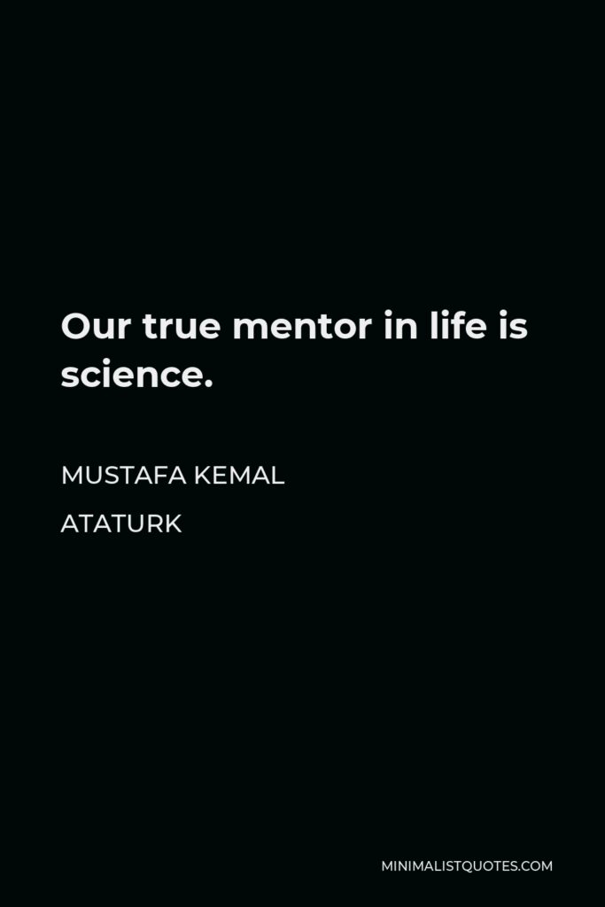 Mustafa Kemal Ataturk Quote - Our true mentor in life is science.