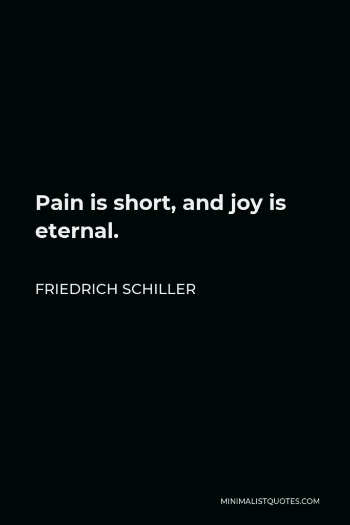 Friedrich Schiller Quote - Pain is short, and joy is eternal.